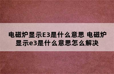 电磁炉显示E3是什么意思 电磁炉显示e3是什么意思怎么解决